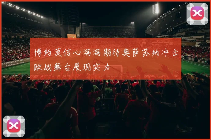 博约莫信心满满期待奥萨苏纳冲击欧战舞台展现实力