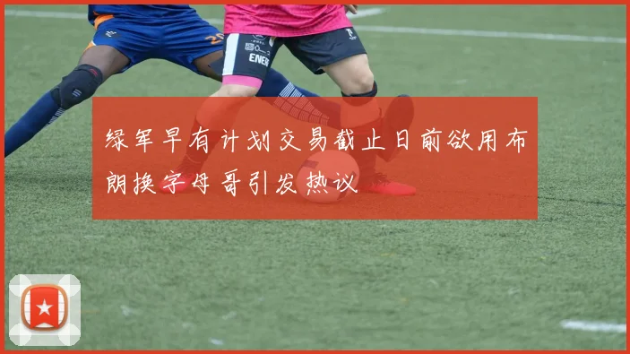 绿军早有计划交易截止日前欲用布朗换字母哥引发热议