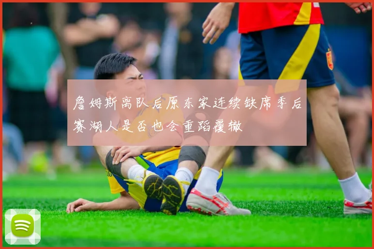 詹姆斯离队后原东家连续缺席季后赛湖人是否也会重蹈覆辙
