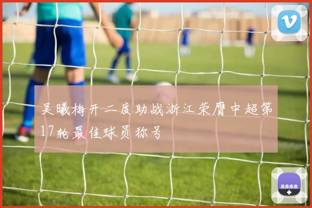 吴曦梅开二度助战浙江荣膺中超第17轮最佳球员称号