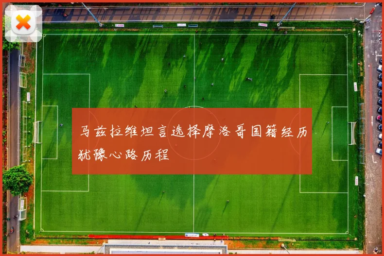 马兹拉维坦言选择摩洛哥国籍经历犹豫心路历程